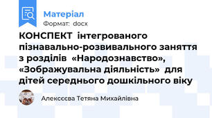 КОНСПЕКТ  інтегрованого пізнавально-розвивального заняття з розділів  «Народознавство», «Зображувальна діяльність»  для дітей середнього дошкільного віку