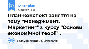 План-конспект заняття на тему "Менеджмент. Маркетинг" з курсу "Основи економічної теорії" .