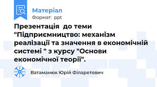 Презентація  до теми "Підприємництво: механізм реалізації та значення в економічній системі " з курсу "Основи економічної теорії".