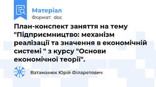 План-конспект заняття на тему "Підприємництво: механізм реалізації та значення в економічній системі " з курсу "Основи економічної теорії".