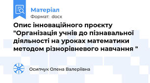 Опис інноваційного проєкту "Організація учнів до пізнавальної діяльності на уроках математики методом різнорівневого навчання "