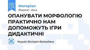 ОПАНУВАТИ МОРФОЛОГІЮ ПРАКТИЧНО НАМ ДОПОМОЖУТЬ ІГРИ ДИДАКТИЧНІ
