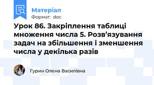 Урок 86. Закріплення таблиці множення числа 5. Розв’язування задач на збільшення і зменшення числа у декілька разів