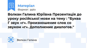 Волкан Галина Юріївна Презентація до уроку російської мови на тему : "Буква Г звук «г». Произношение слов со звуком «г». Дополнение диалогов."