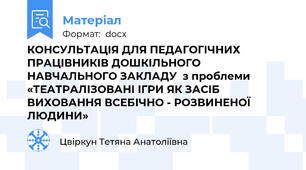 КОНСУЛЬТАЦІЯ ДЛЯ ПЕДАГОГІЧНИХ ПРАЦІВНИКІВ ДОШКІЛЬНОГО НАВЧАЛЬНОГО ЗАКЛАДУ  з проблеми «ТЕАТРАЛІЗОВАНІ ІГРИ ЯК ЗАСІБ ВИХОВАННЯ ВСЕБІЧНО - РОЗВИНЕНОЇ ЛЮДИНИ»