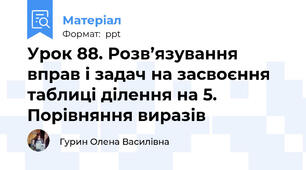 Урок 88. Розв’язування вправ і задач на засвоєння таблиці ділення на 5. Порівняння виразів