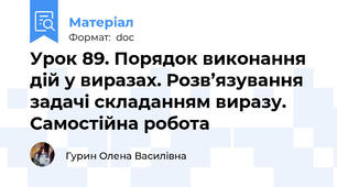 Урок 89. Порядок виконання дій у виразах. Розв’язування задачі складанням виразу. Самостійна робота