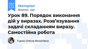 Урок 89. Порядок виконання дій у виразах. Розв’язування задачі складанням виразу. Самостійна робота