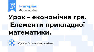 Урок – економічна гра.   Елементи прикладної математики.