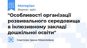 "Особливості організації розвивального середовища в інлюзивному закладі дошкільної освіти"