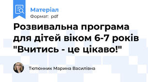 Розвивальна програма для дітей віком 6-7 років "Вчитись - це цікаво!"