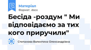 Бесіда -роздум " Ми відповідаємо за тих кого приручили"