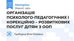 ОРГАНІЗАЦІЯ ПСИХОЛОГО-ПЕДАГОГІЧНИХ І КОРЕКЦІЙНО – РОЗВИТКОВИХ ПОСЛУГ ДІТЯМ З ООП