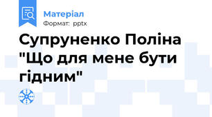 Супруненко Поліна "Що для мене бути гідним"