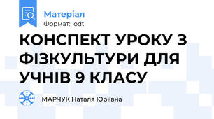 КОНСПЕКТ УРОКУ З ФІЗКУЛЬТУРИ ДЛЯ УЧНІВ 9 КЛАСУ