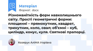 Різноманітність форм навколишнього світу. Прості геометричні форми: площинні – прямокутник, квадрат, трикутник, коло, овал; об’ємні – куб, циліндр, конус, куля. Святкові прапорці.