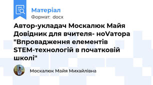 Автор-укладач Москалюк Майя Довідник для вчителя- ноVатора "Впровадження елементів SТЕМ-технологій в початковій школі"