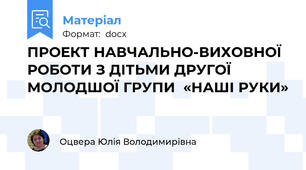 ПРОЕКТ НАВЧАЛЬНО-ВИХОВНОЇ РОБОТИ З ДІТЬМИ ДРУГОЇ МОЛОДШОЇ ГРУПИ  «НАШІ РУКИ»