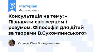 Консультація на тему: « Пізнавати світ серцем і розумом. Філософія для дітей за творами В.Сухомлинського»
