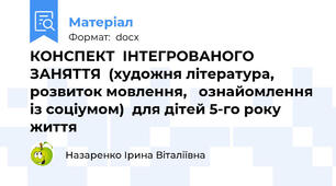 КОНСПЕКТ  ІНТЕГРОВАНОГО  ЗАНЯТТЯ  (художня література, розвиток мовлення,   ознайомлення із соціумом)  для дітей 5-го року життя