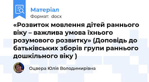 «Розвиток мовлення дітей раннього віку – важлива умова їхнього розумового розвитку» (Доповідь до батьківських зборів групи раннього дошкільного віку )