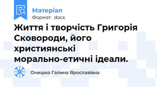 Життя і творчість Григорія Сковороди, його християнські морально-етичні ідеали.