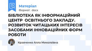 БІБЛІОТЕКА ЯК ІНФОРМАЦІЙНИЙ ЦЕНТР  ОСВІТНЬОГО ЗАКЛАДУ. РОЗВИТОК ЧИТАЦЬКИХ ІНТЕРЕСІВ  ЗАСОБАМИ ІННОВАЦІЙНИХ ФОРМ РОБОТИ