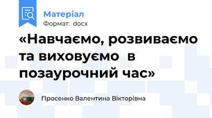 «Навчаємо, розвиваємо та виховуємо  в позаурочний час»