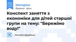 Конспект заняття з економіки для дітей старшої групи на тему: "Бережімо воду!"