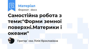 Самостійна робота з теми:"Форми земної поверхні.Материки і океани"