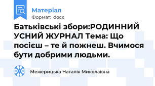 Батьківські збори:РОДИННИЙ УСНИЙ ЖУРНАЛ Тема: Що посієш – те й пожнеш. Вчимося бути добрими людьми.