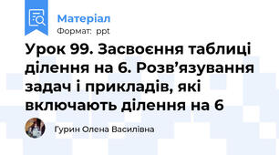 Урок 99. Засвоєння таблиці ділення на 6. Розв’язування задач і прикладів, які включають ділення на 6