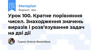 Урок 100. Кратне порівняння чисел. Знаходження значень виразів і розв’язування задач на дві дії