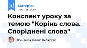 Конспект уроку за темою "Корінь слова. Споріднені слова"