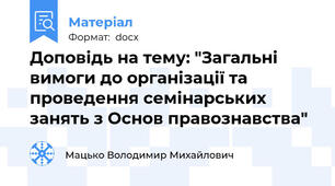 Доповідь на тему: "Загальні вимоги до організації та проведення семінарських занять з Основ правознавства"
