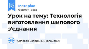 Урок на тему: Технологія виготовлення шипового з'єднання