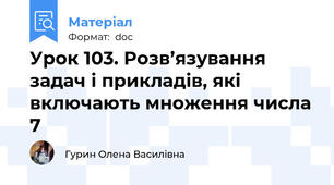 Урок 103. Розв’язування задач і прикладів, які включають множення числа 7