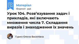 Урок 104. Розв’язування задач і прикладів, які включають множення числа 7. Складання виразів і знаходження їх значень