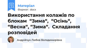 Використання колажів по блокам  “Зима“,  “Осінь“, “Весна“, “Зима“.  Складання розповідей