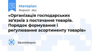 «Організація господарських зв’язків з постачання товарів. Порядок формування і регулювання асортименту товарів»