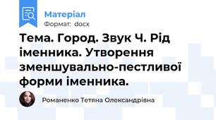 Тема. Город. Звук Ч. Рід іменника. Утворення зменшувально-пестливої форми іменника.