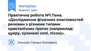 Практична робота №1.Тема. «Дослідження фізичних властивостей речовин з різними типами кристалічних ґраток (наприклад: цукру, кухонної солі, пісок)».