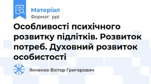Особливості психічного розвитку підлітків. Розвиток потреб. Духовний розвиток особистості