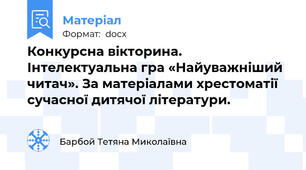 Конкурсна вікторина. Інтелектуальна гра «Найуважніший читач». За матеріалами хрестоматії сучасної дитячої літератури.