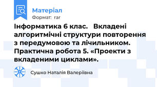 Інформатика 6 клас.   Вкладені алгоритмічні структури повторення з передумовою та лічильником. Практична робота 5. «Проекти з вкладеними циклами».