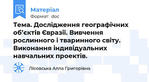 Тема. Дослідження географічних об’єктів Євразії. Вивчення рослинного і тваринного світу. Виконання індивідуальних навчальних проектів.