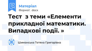 Тест  з теми «Елементи прикладної математики. Випадкові події. »