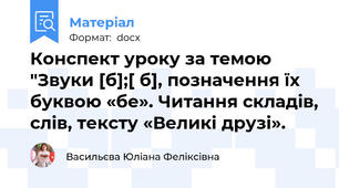 Конспект уроку за темою "Звуки [б];[ б], позначення їх буквою «бе». Читання складів, слів, тексту «Великі друзі».