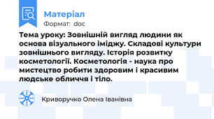 Тема уроку: Зовнішній вигляд людини як основа візуального іміджу. Складові культури зовнішнього вигляду. Історія розвитку косметології. Косметологія - наука про мистецтво робити здоровим і красивим людське обличчя і тіло.