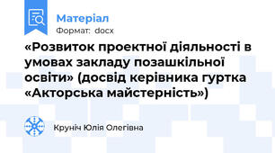 «Розвиток проектної діяльності в умовах закладу позашкільної освіти» (досвід керівника гуртка «Акторська майстерність»)